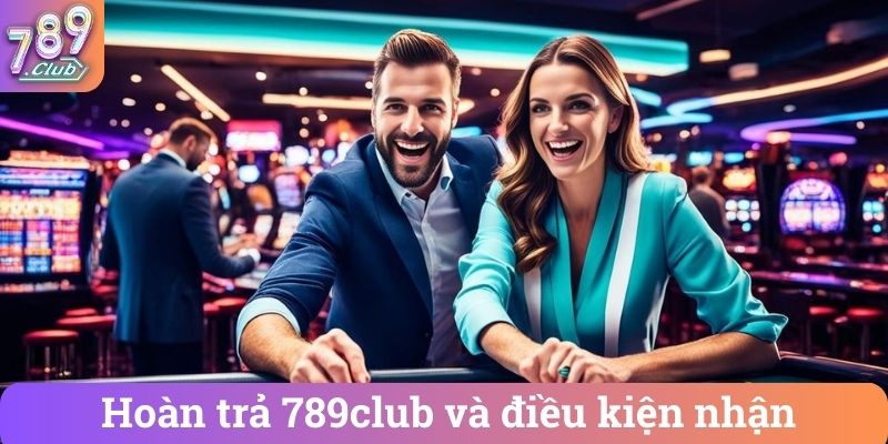 Hoan tra 789club va dieu kien nhan Hoàn trả 789club và điều kiện nhận