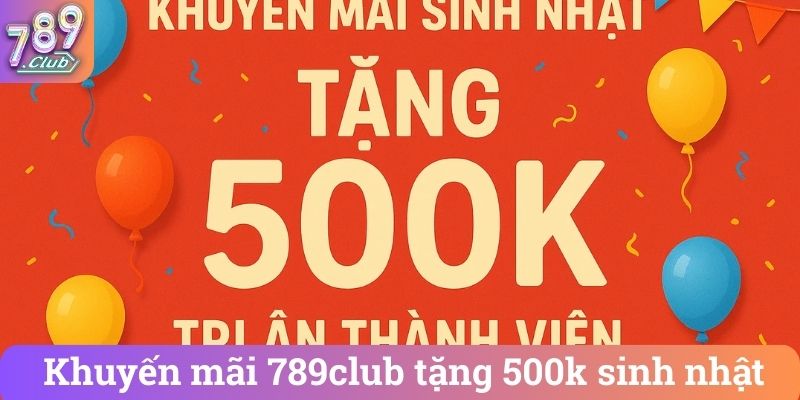 Khuyến mãi 789club tặng 500k sinh nhật