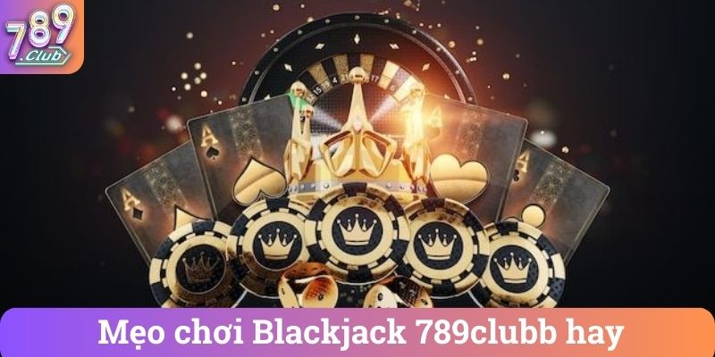 Mẹo chơi Blackjack 789clubb hay